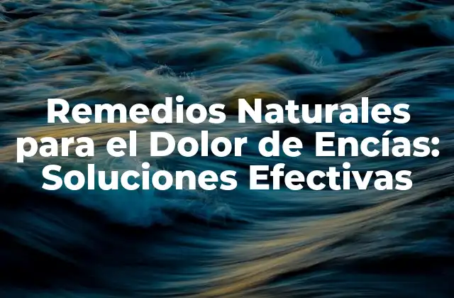 Remedios Naturales para el Dolor de Encías: Soluciones Efectivas