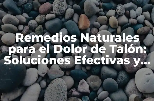 Remedios Naturales para el Dolor de Talón: Soluciones Efectivas y Seguras