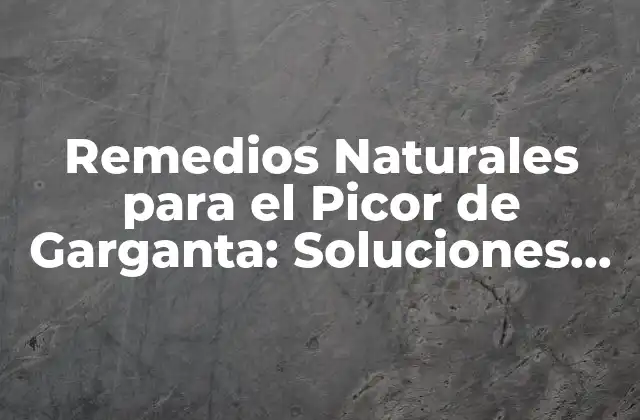 Remedios Naturales para el Picor de Garganta: Soluciones Efectivas y Seguras
