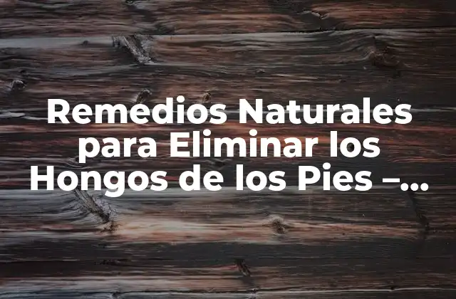 Remedios Naturales para Eliminar los Hongos de los Pies – Tratamiento Efectivo