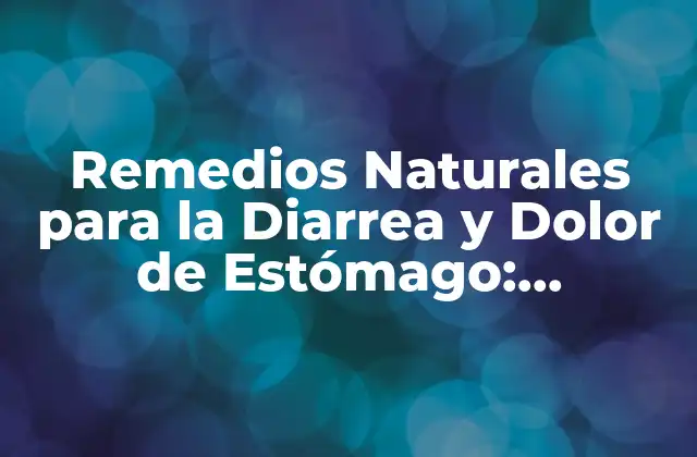Remedios Naturales para la Diarrea y Dolor de Estómago: Descubre Lo que es Bueno para Tu Salud