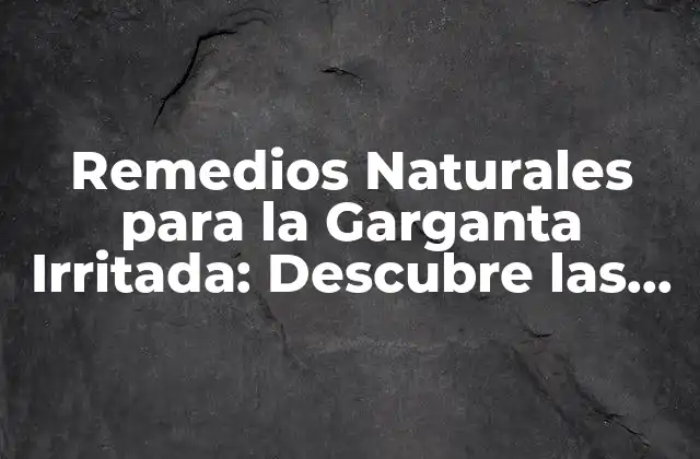 Remedios Naturales para la Garganta Irritada: Descubre las Mejores Opciones