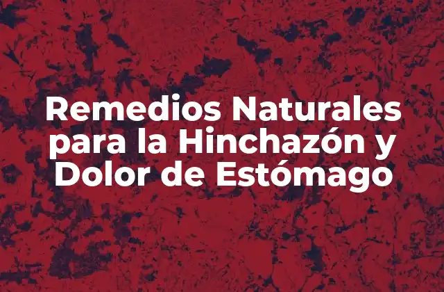 Remedios Naturales para la Hinchazón y Dolor de Estómago