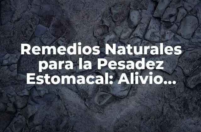 Remedios Naturales para la Pesadez Estomacal: Alivio Rápido y Efectivo