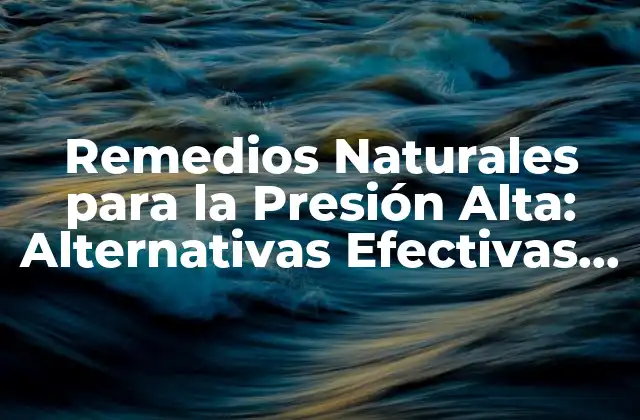 Remedios Naturales para la Presión Alta: Alternativas Efectivas para Controlar la Hipertensión