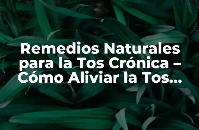Remedios Naturales para la Tos Crónica – Cómo Aliviar la Tos Permanente