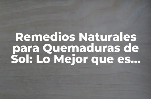 Remedios Naturales para Quemaduras de Sol: Lo Mejor que es Bueno para Su Piel