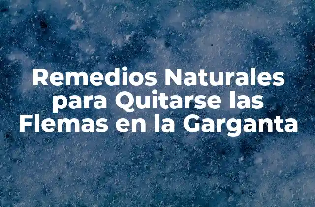 Remedios Naturales para Quitarse las Flemas en la Garganta
