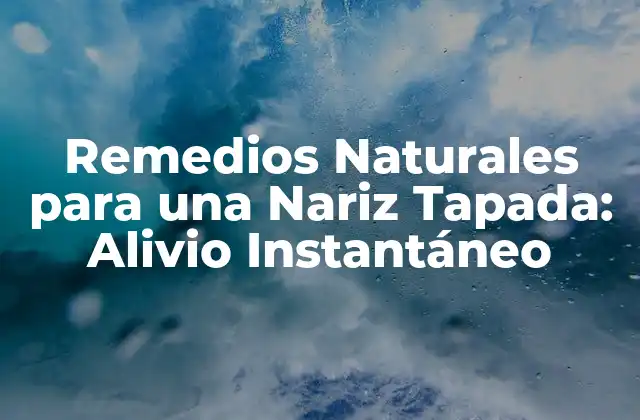 Remedios Naturales para una Nariz Tapada: Alivio Instantáneo
