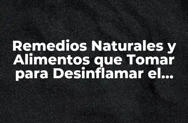 Remedios Naturales y Alimentos que Tomar para Desinflamar el Estómago
