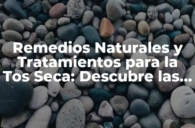 Remedios Naturales y Tratamientos para la Tos Seca: Descubre las Mejores Opciones