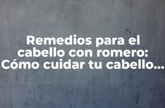 Remedios para el Cabello con Romero: Cómo Cuidar Tu Cabello de Manera Natural