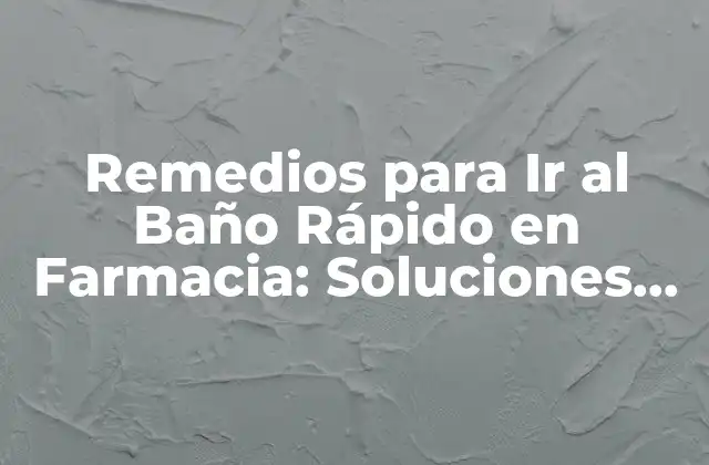 Remedios para Ir Al Baño Rápido en Farmacia: Soluciones para una Emergencia
