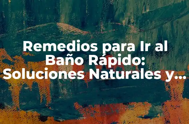 Remedios para Ir Al Baño Rápido: Soluciones Naturales y Efectivas