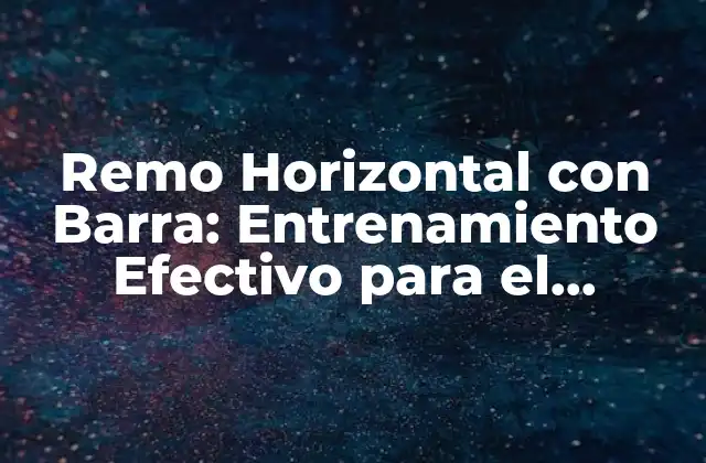 Remo Horizontal con Barra: Entrenamiento Efectivo para el Desarrollo de la Fuerza