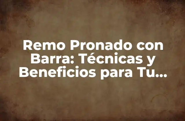 Remo Pronado con Barra: Técnicas y Beneficios para Tu Entrenamiento