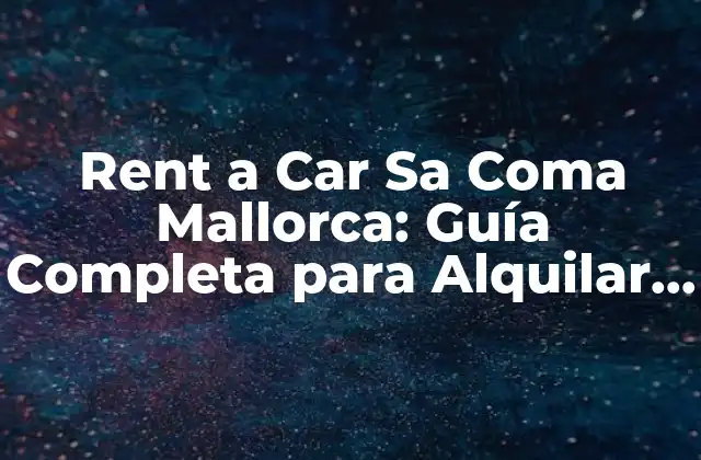 Rent a Car Sa Coma Mallorca: Guía Completa para Alquilar un Coche en Sa Coma