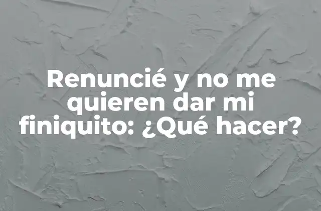 Renuncié y No Me Quieren Dar Mi Finiquito: ¿qué Hacer?