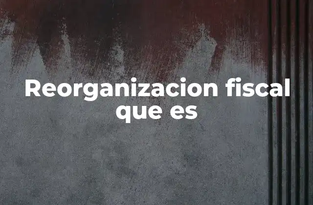 Reorganizacion Fiscal que es