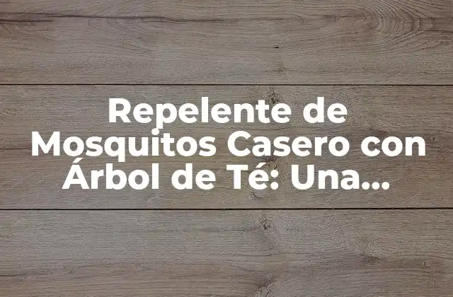 Repelente de Mosquitos Casero con Árbol de Té: una Solución Natural y Efectiva