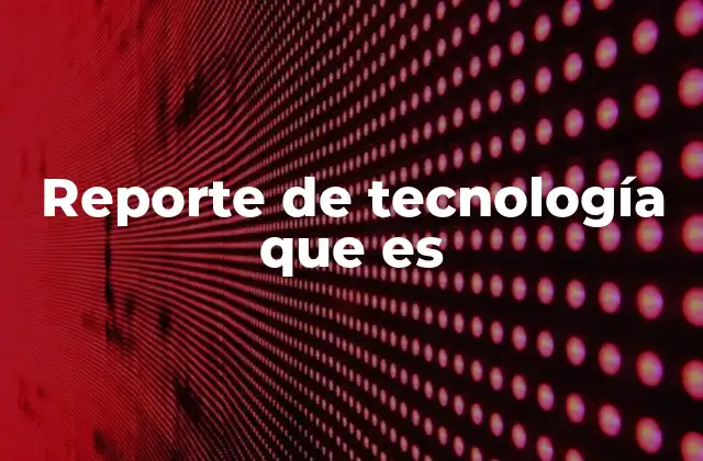 Reporte de Tecnología que es