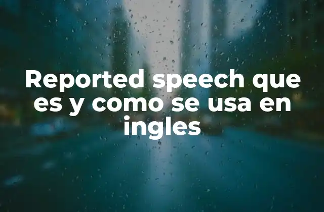 Reported Speech que es y como Se Usa en Ingles