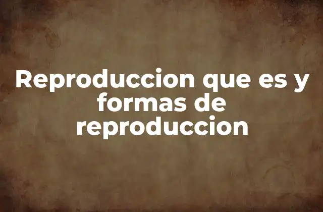 Reproduccion que es y Formas de Reproduccion