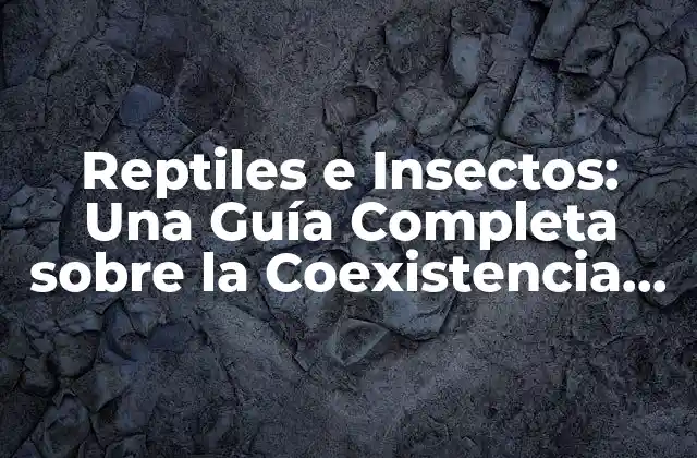 Reptiles e Insectos: una Guía Completa sobre la Coexistencia entre Especies