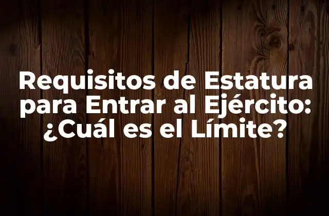 Requisitos de Estatura para Entrar Al Ejército: ¿cuál es el Límite?