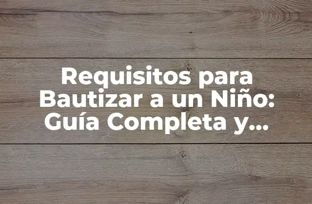 Requisitos para Bautizar a un Niño: Guía Completa y Actualizada