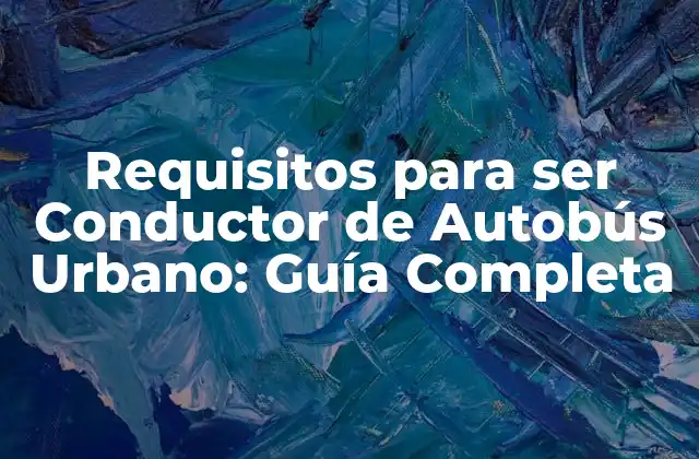 Requisitos para Ser Conductor de Autobús Urbano: Guía Completa