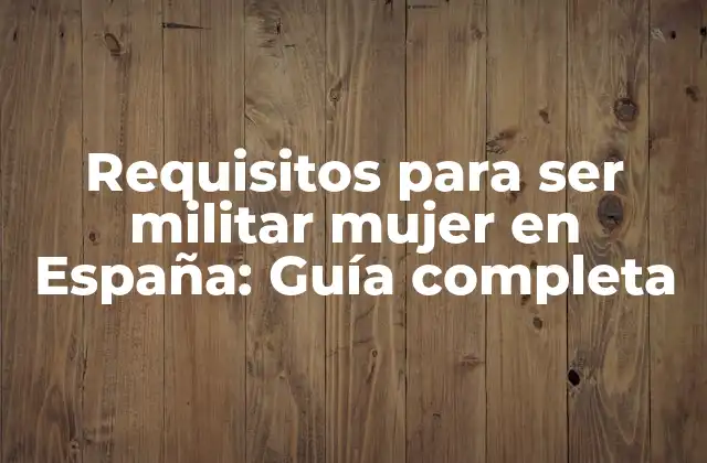 Requisitos para Ser Militar Mujer en España: Guía Completa