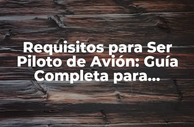 Requisitos para Ser Piloto de Avión: Guía Completa para Convertirte en un Piloto de Línea Aérea