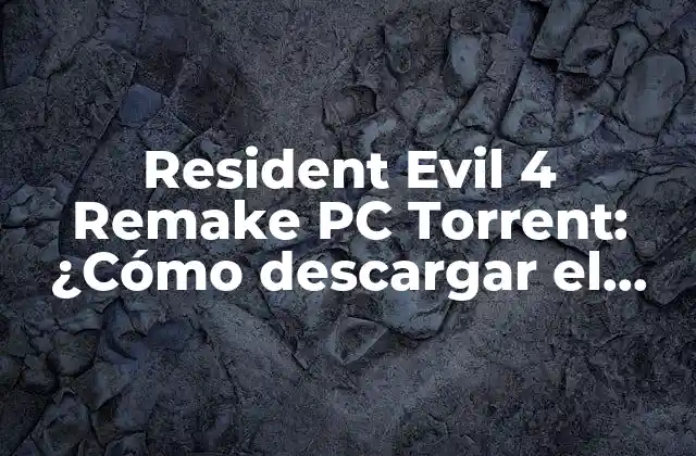 Resident Evil 4 Remake Pc Torrent: ¿cómo Descargar el Juego de Acción Más Aterrador?