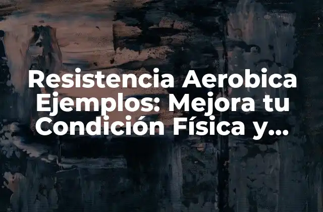 Resistencia Aerobica Ejemplos: Mejora Tu Condición Física y Salud
