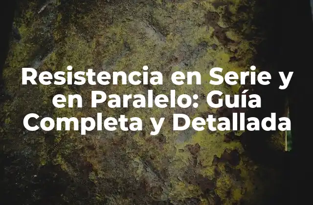 Resistencia en Serie y en Paralelo: Guía Completa y Detallada