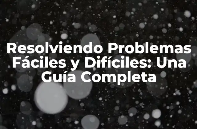 Resolviendo Problemas Fáciles y Difíciles: una Guía Completa