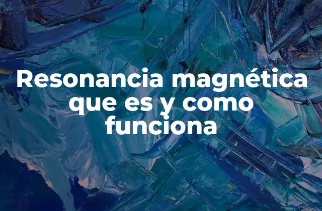 Resonancia Magnética que es y como Funciona