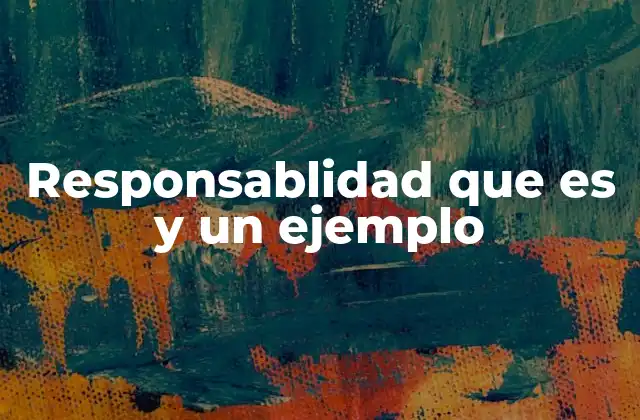 Responsablidad que es y un Ejemplo