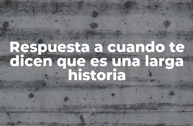 Respuesta a Cuando Te Dicen que es una Larga Historia