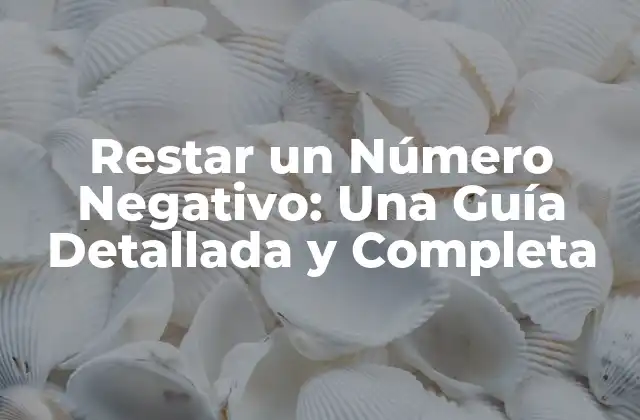 Restar un Número Negativo: una Guía Detallada y Completa