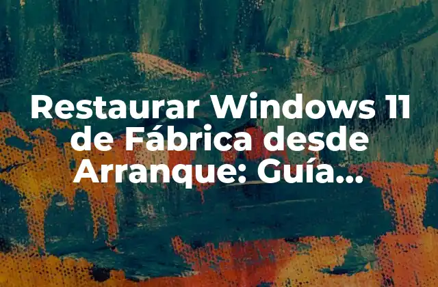 Restaurar Windows 11 de Fábrica desde Arranque: Guía Definitiva
