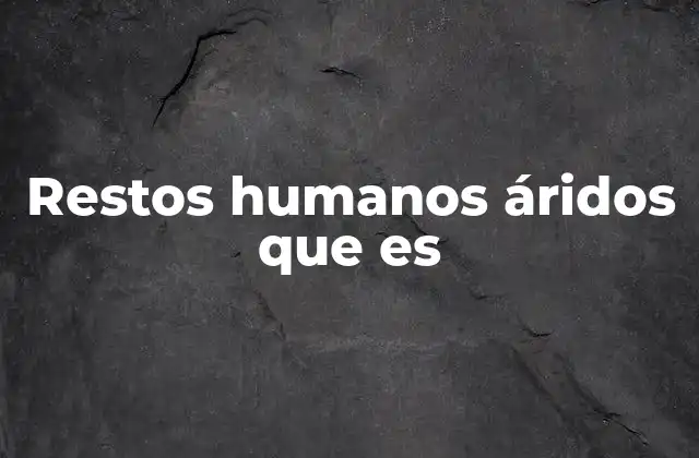 Restos Humanos Áridos que es 2 La importancia de los restos humanos en condiciones extremas