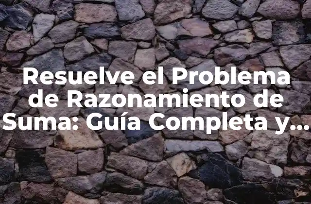 Resuelve el Problema de Razonamiento de Suma: Guía Completa y Detallada