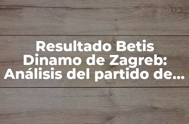 Resultado Betis Dinamo de Zagreb: Análisis Del Partido de Champions League