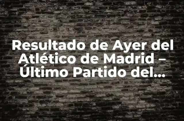 Resultado de Ayer Del Atlético de Madrid – Último Partido Del Atlético