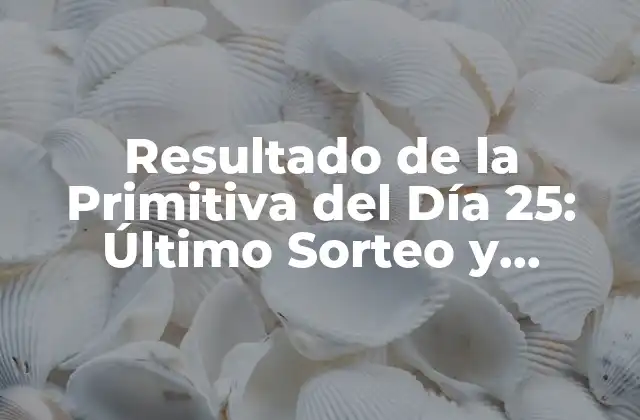 Resultado de la Primitiva Del Día 25: Último Sorteo y Análisis de las Posibilidades