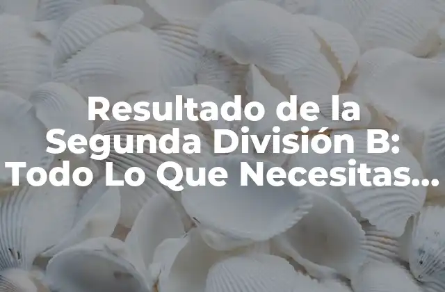 Resultado de la Segunda División B: Todo Lo que Necesitas Saber
