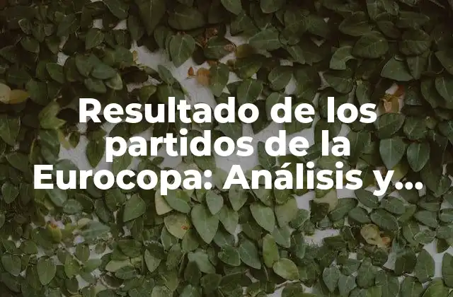 Resultado de los Partidos de la Eurocopa: Análisis y Pronósticos de la Competición