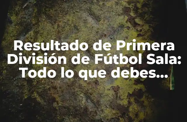 Resultado de Primera División de Fútbol Sala: Todo Lo que Debes Saber